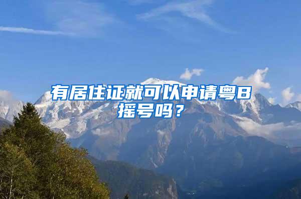 有居住证就可以申请粤B摇号吗？