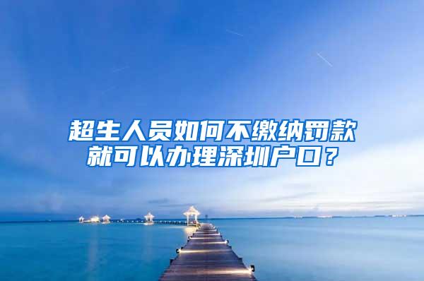 超生人员如何不缴纳罚款就可以办理深圳户口？