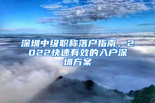 深圳中级职称落户指南，2022快速有效的入户深圳方案