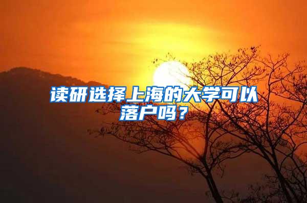 读研选择上海的大学可以落户吗？