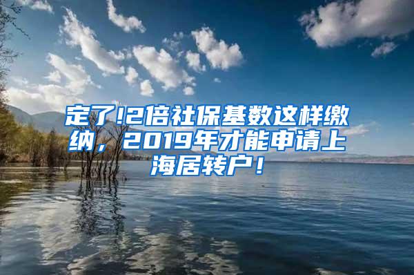 定了!2倍社保基数这样缴纳，2019年才能申请上海居转户！