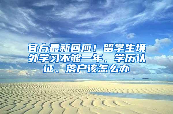 官方最新回应！留学生境外学习不够一年，学历认证、落户该怎么办