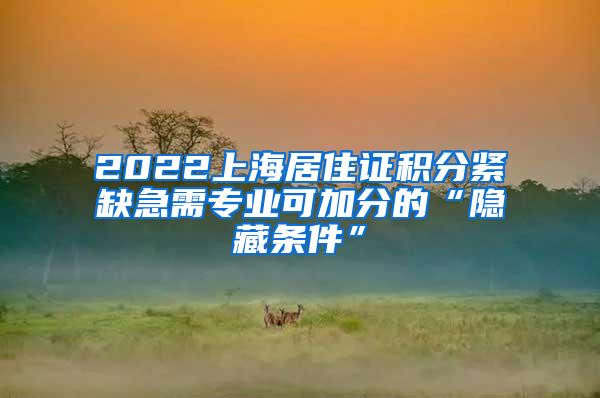 2022上海居住证积分紧缺急需专业可加分的“隐藏条件”