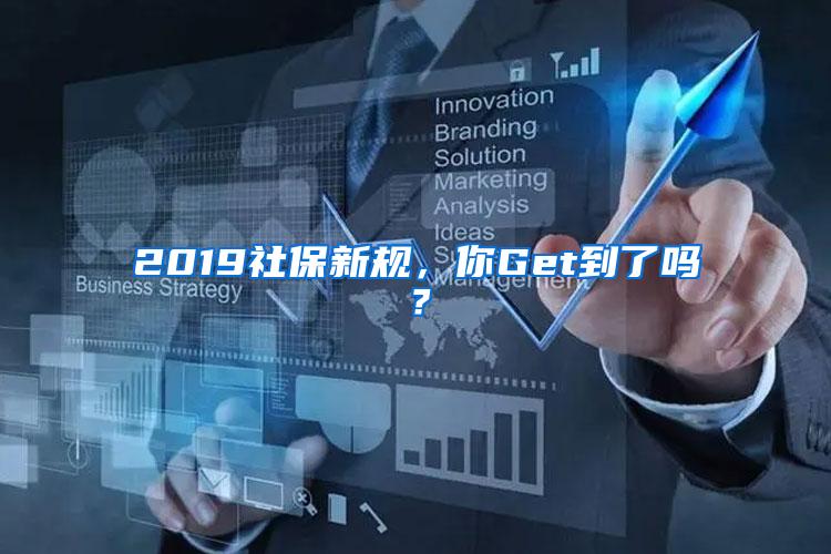 2019社保新规，你Get到了吗？