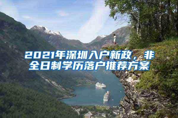 2021年深圳入户新政，非全日制学历落户推荐方案