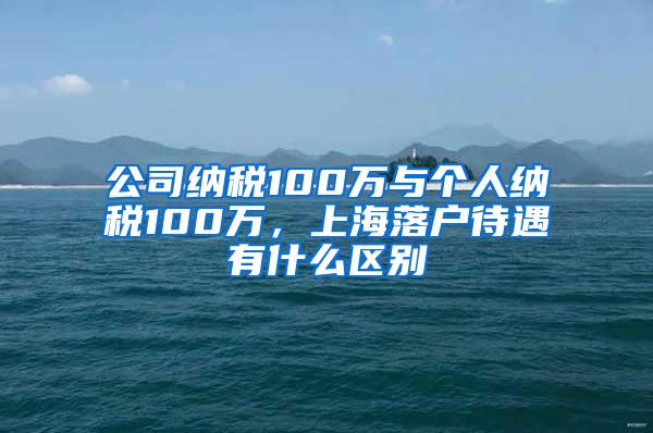 公司纳税100万与个人纳税100万，上海落户待遇有什么区别