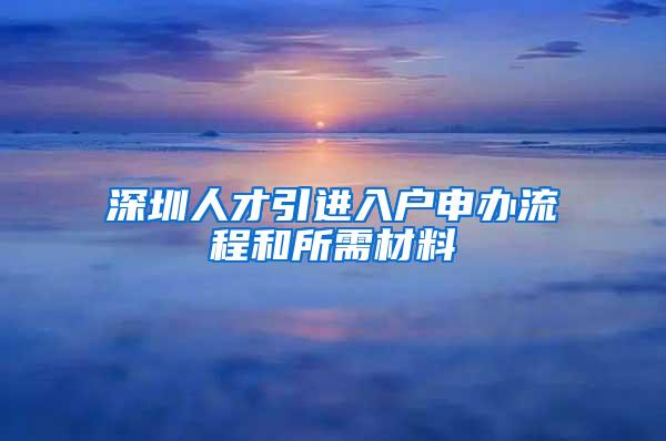 深圳人才引进入户申办流程和所需材料