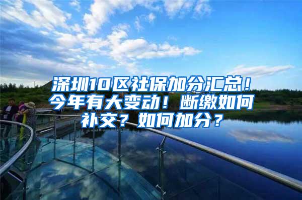 深圳10区社保加分汇总！今年有大变动！断缴如何补交？如何加分？