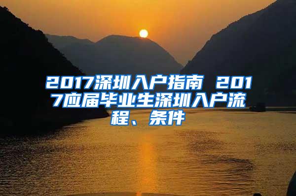 2017深圳入户指南 2017应届毕业生深圳入户流程、条件