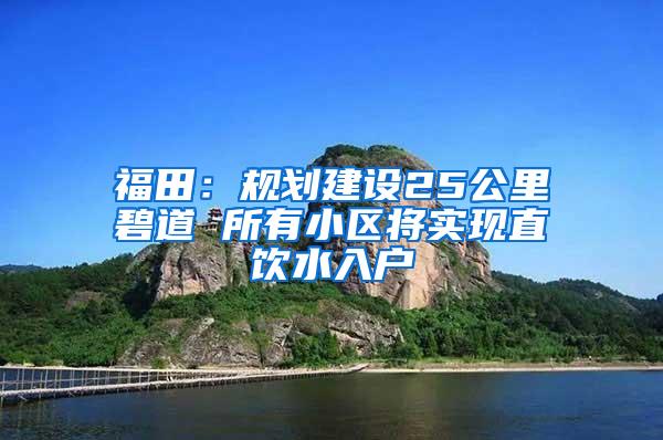 福田：规划建设25公里碧道 所有小区将实现直饮水入户