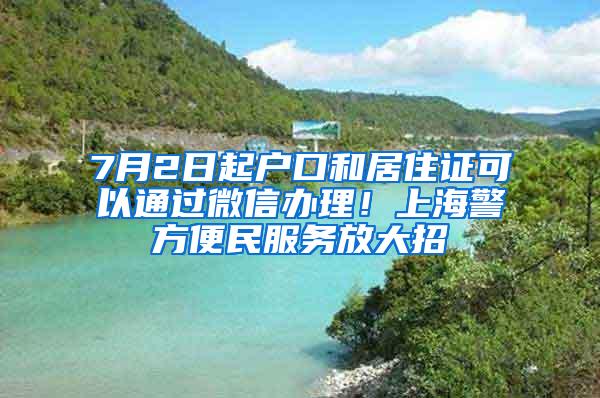 7月2日起户口和居住证可以通过微信办理！上海警方便民服务放大招