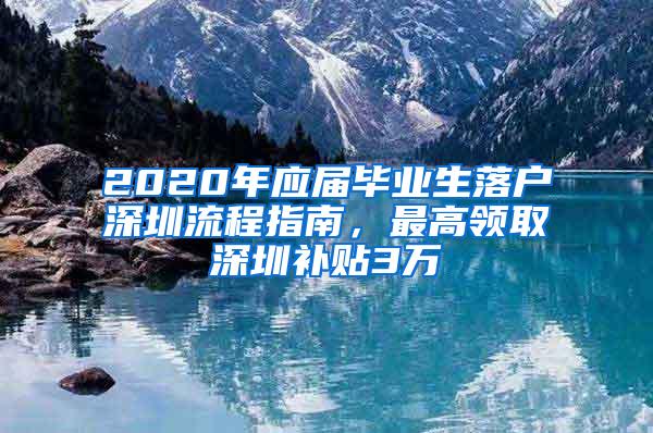 2020年应届毕业生落户深圳流程指南，最高领取深圳补贴3万