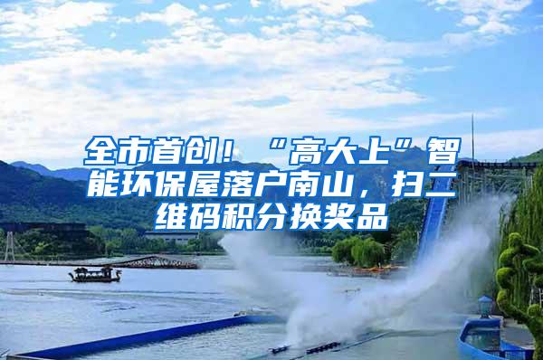 全市首创！“高大上”智能环保屋落户南山，扫二维码积分换奖品