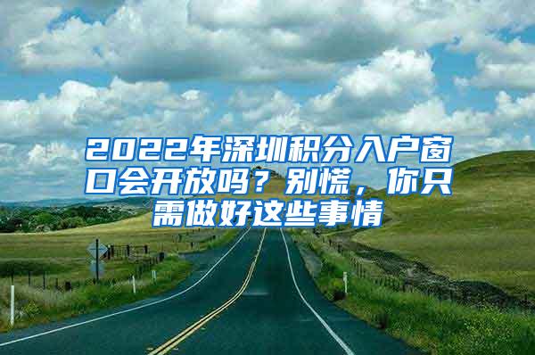 2022年深圳积分入户窗口会开放吗？别慌，你只需做好这些事情