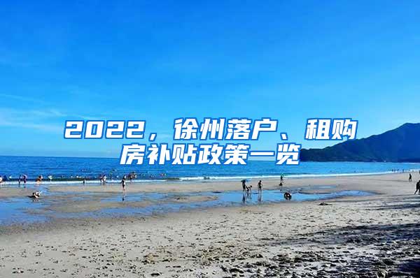 2022，徐州落户、租购房补贴政策一览