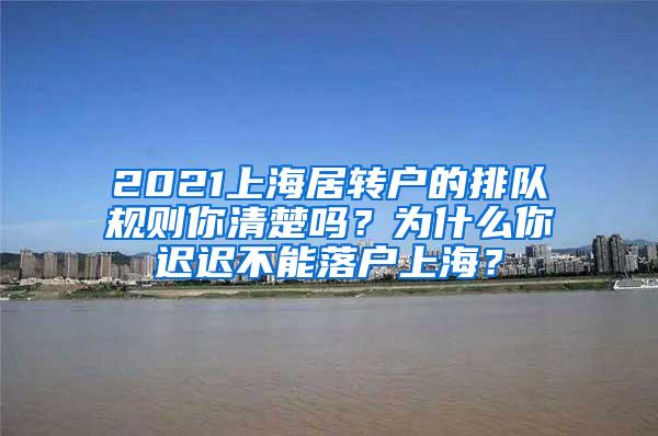 2021上海居转户的排队规则你清楚吗？为什么你迟迟不能落户上海？