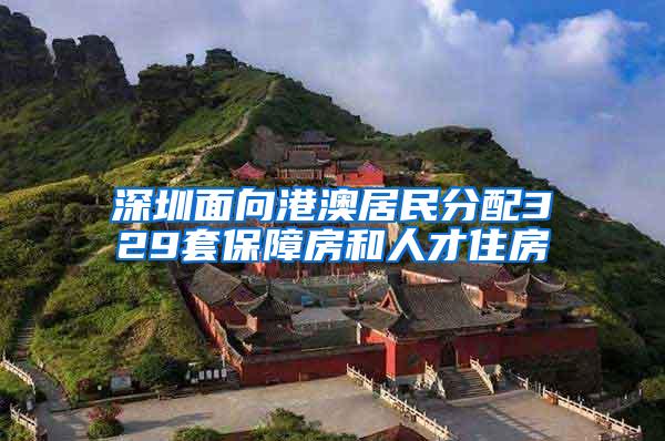 深圳面向港澳居民分配329套保障房和人才住房