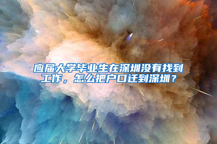 应届大学毕业生在深圳没有找到工作，怎么把户口迁到深圳？