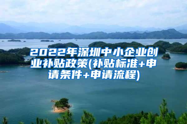 2022年深圳中小企业创业补贴政策(补贴标准+申请条件+申请流程)