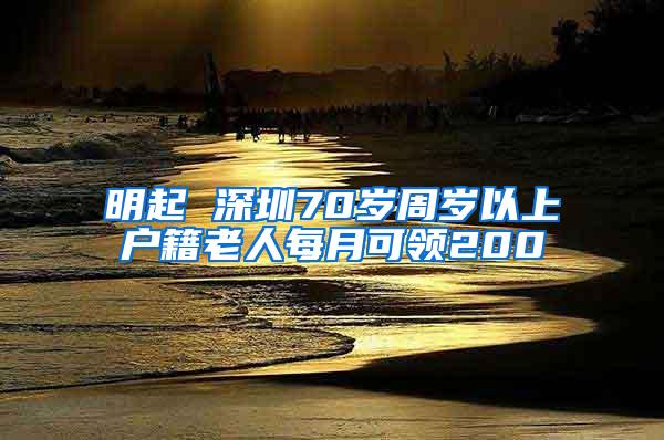 明起 深圳70岁周岁以上户籍老人每月可领200