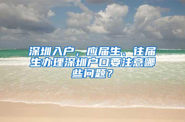 深圳入户，应届生、往届生办理深圳户口要注意哪些问题？