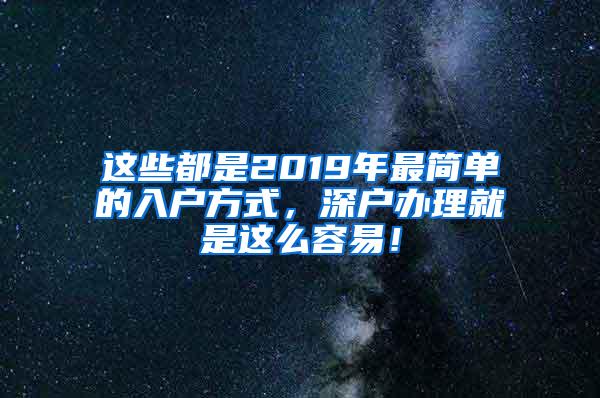 这些都是2019年最简单的入户方式，深户办理就是这么容易！