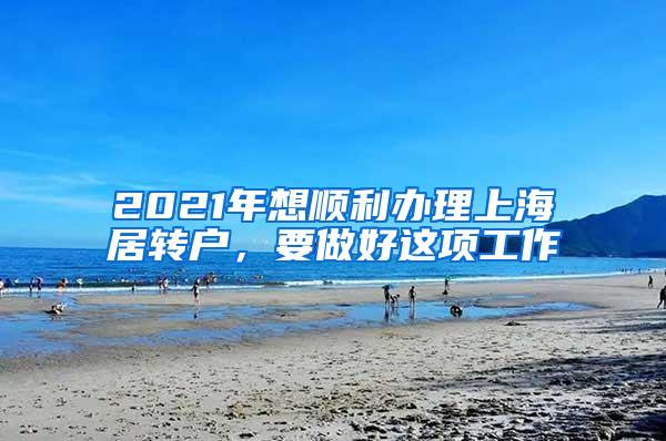 2021年想顺利办理上海居转户，要做好这项工作