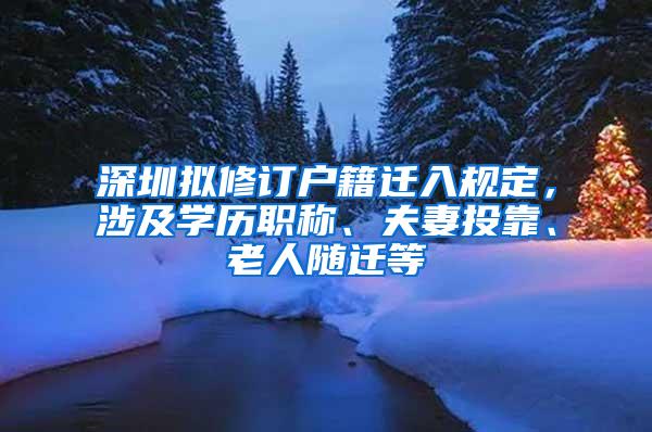 深圳拟修订户籍迁入规定，涉及学历职称、夫妻投靠、老人随迁等