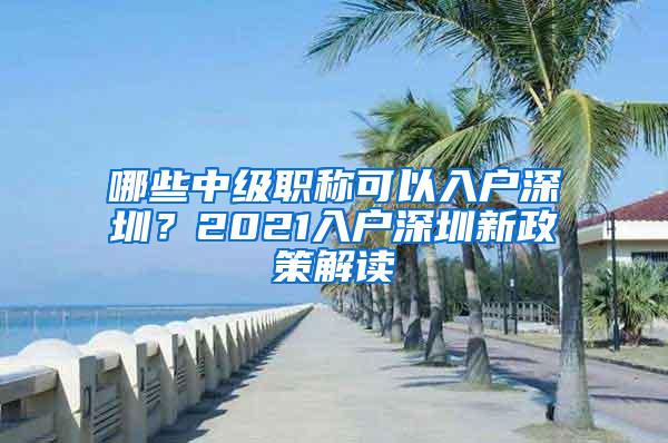 哪些中级职称可以入户深圳？2021入户深圳新政策解读