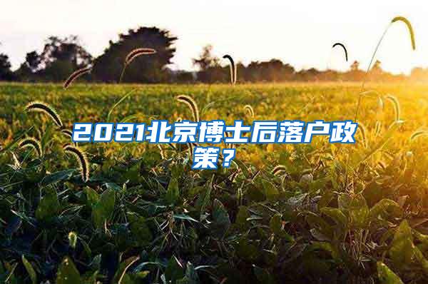 2021北京博士后落户政策？