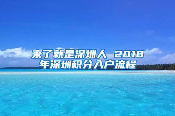 来了就是深圳人 2018年深圳积分入户流程