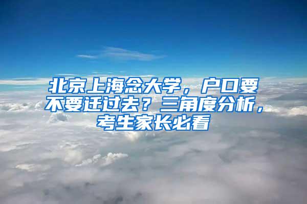 北京上海念大学，户口要不要迁过去？三角度分析，考生家长必看