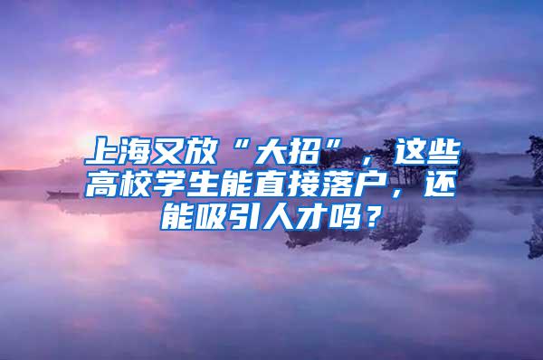 上海又放“大招”，这些高校学生能直接落户，还能吸引人才吗？