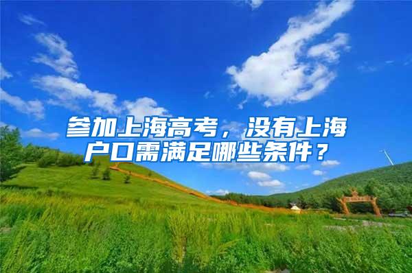 参加上海高考，没有上海户口需满足哪些条件？