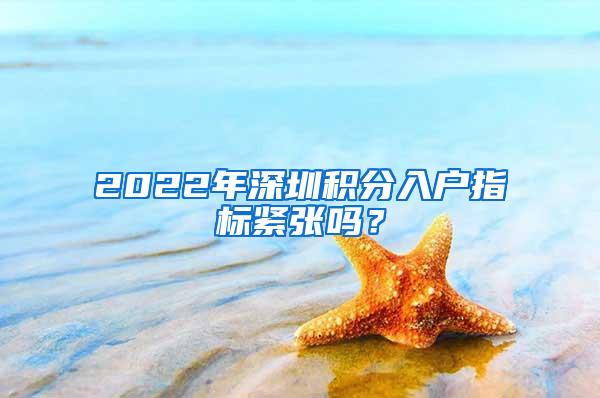 2022年深圳积分入户指标紧张吗？