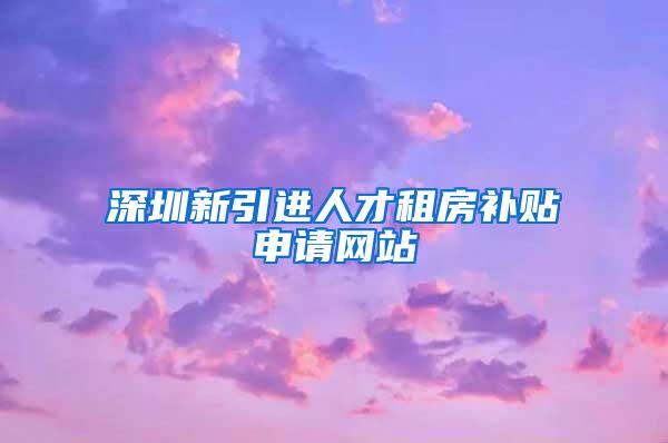 深圳新引进人才租房补贴申请网站