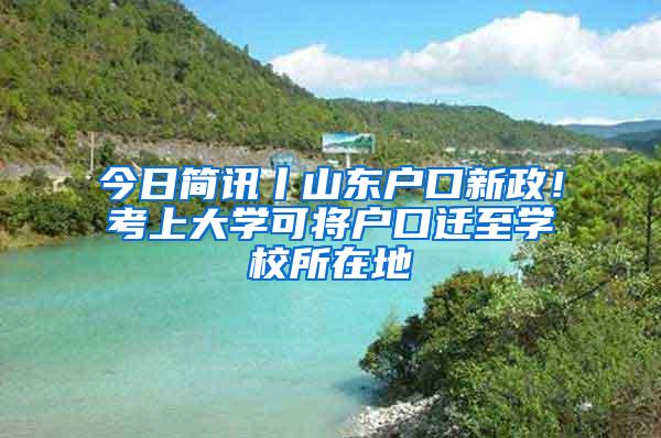 今日简讯丨山东户口新政！考上大学可将户口迁至学校所在地