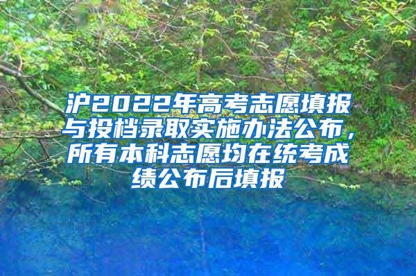 沪2022年高考志愿填报与投档录取实施办法公布，所有本科志愿均在统考成绩公布后填报