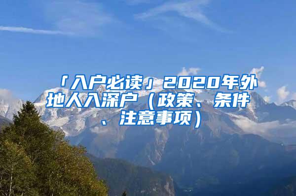 「入户必读」2020年外地人入深户（政策、条件、注意事项）