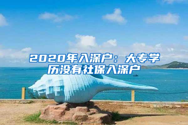 2020年入深户：大专学历没有社保入深户