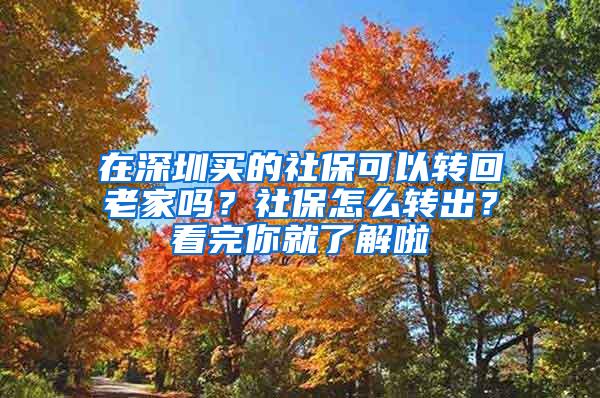 在深圳买的社保可以转回老家吗？社保怎么转出？看完你就了解啦