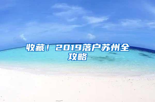 收藏！2019落户苏州全攻略