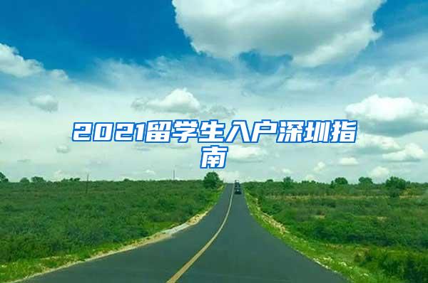 2021留学生入户深圳指南