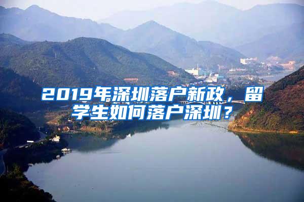 2019年深圳落户新政，留学生如何落户深圳？