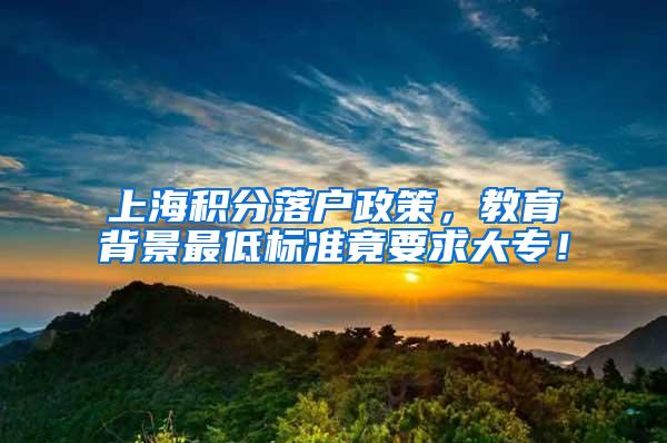 上海积分落户政策，教育背景最低标准竟要求大专！