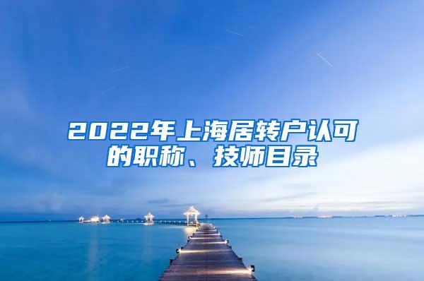 2022年上海居转户认可的职称、技师目录