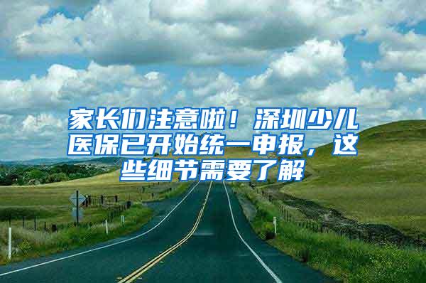 家长们注意啦！深圳少儿医保已开始统一申报，这些细节需要了解