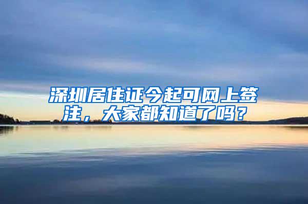 深圳居住证今起可网上签注，大家都知道了吗？