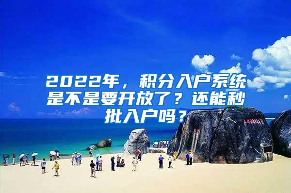 2022年，积分入户系统是不是要开放了？还能秒批入户吗？