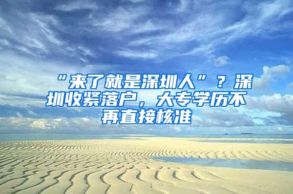 “来了就是深圳人”？深圳收紧落户，大专学历不再直接核准